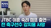 ′이혼숙려캠프′ 출연 전 축구선수 강지용 사망…향년 36세 / KNN